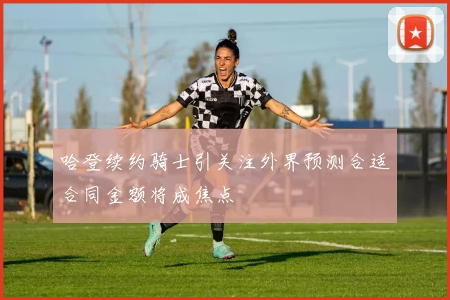 哈登续约骑士引关注外界预测合适合同金额将成焦点